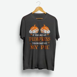 If You Like My Pumpkins You Should See My Pie T Shirt