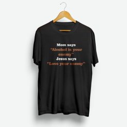 Mom Says Alcohol Is Your Enemy Jesus Says Love Enemy Shirt