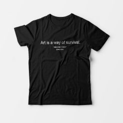 Art is A Way of Survival T-Shirt