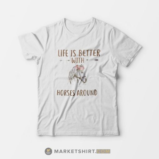 Life Is Better With Horses Around T-shirt