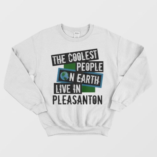 The Coolest People On Earth Live In Pleasanton Sweatshirt