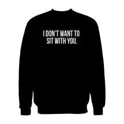 I Don't Want To Sit With You Sweatshirt