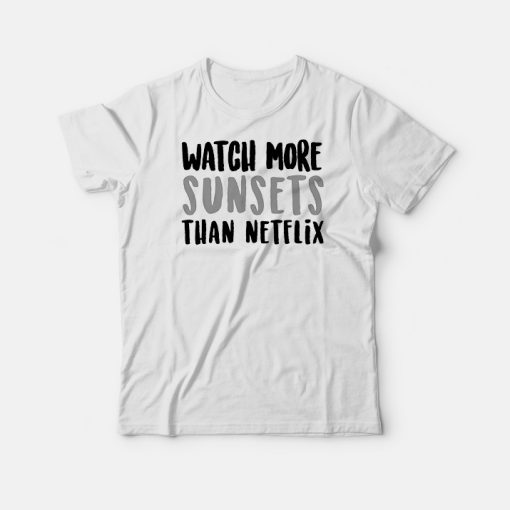 Watch More Sunsets Than Netflix T-shirts
