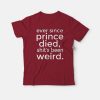 Ever Since Prince Died Shit's been Weird T-Shirt