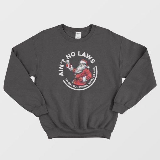 Ain't No Laws When You Drink With Claus Christmas Sweatshirt
