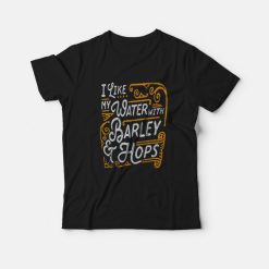 I like my Water with Barley and Hops T-shirt Beer Quotes