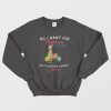 All I Want For Christmas Is You Just Kidding I Want Grinch Sweatshirt