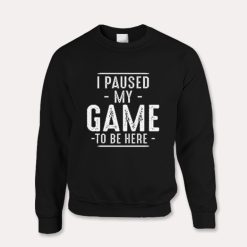 I Paused My Game To Be Here Funny Gaming Quotes Sweatshirt