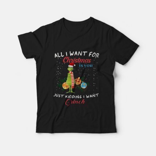 All I Want For Christmas Is You Just Kidding I Want Grinch T-shirt