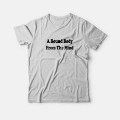 A Bound Body Frees The Mind T-shirt