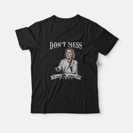 Don't Mess With Me Nancy Pelosi T-Shirt