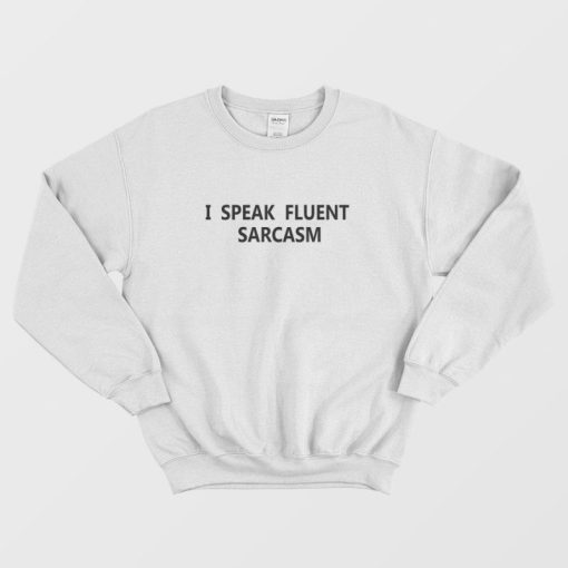 I Speak Fluent Sarcasm Sweatshirt