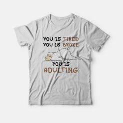 You Is Tired You is Broke You is Adulting T-Shirt