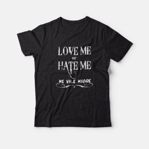 Love Me Or Hate Me Me Vale Madre Mexican Latino T-shirt