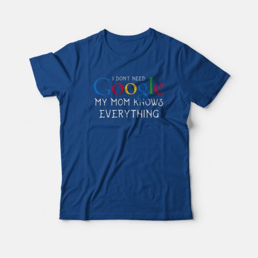 I Don't Need Google My Mom Knows Everything T-shirt