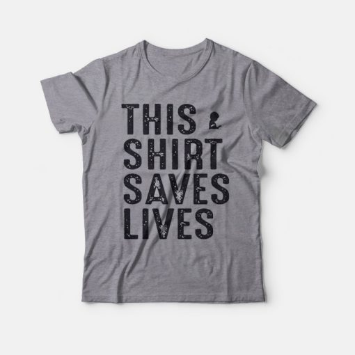 This Shirt Saves Lives T-shirt