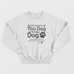 All I Need Is This Dog And That Other Paw Dogs Sweatshirt