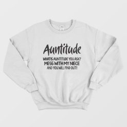 Auntitude What Is Auntitude You Ask Sweatshirt
