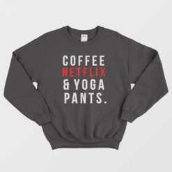 Coffee Netflix And Yoga Pants Sweatshirt