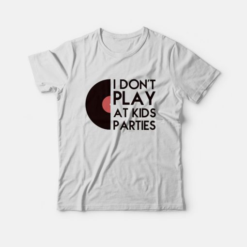 I Don't Play At Kids Parties T-Shirt