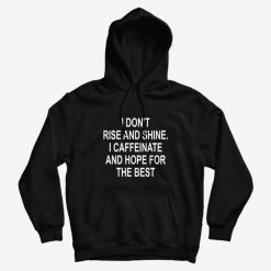 I Don't Rise And Shine I Caffeinate And Hope For The Best Hoodie
