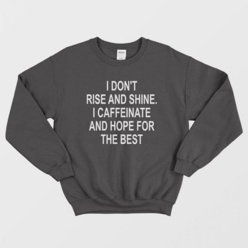 I Don't Rise And Shine I Caffeinate And Hope For The Best Sweatshirt