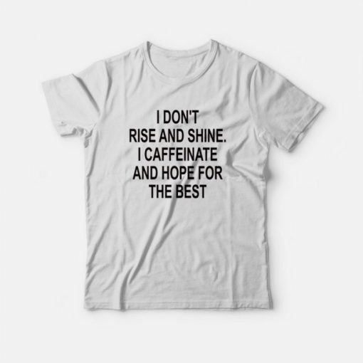 I Don't Rise And Shine I Caffeinate And Hope For The Best T-shirt