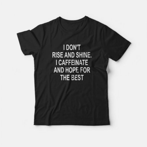 I Don't Rise And Shine I Caffeinate And Hope For The Best T-shirt