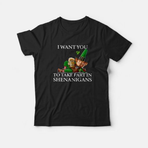 I Want You To Take Part In Shenanigans St Patrick's Day T-Shirt