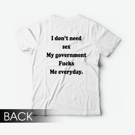 I Don’t Need Sex My Government Fucks Me Everyday T-Shirt