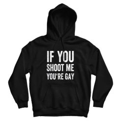 If You Shoot Me Your Gay Hoodie