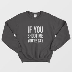 If You Shoot Me Your Gay Sweatshirt