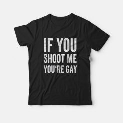 If You Shoot Me Your Gay T-Shirt