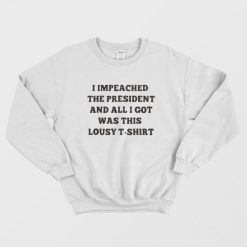 Impeached The President This Lousy Sweatshirt