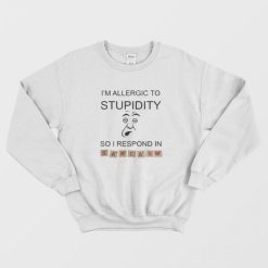 I’m Allergic To Stupidity So I Respond In Sarcasm Sweatshirt