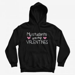 My Students Are My Valentine Cute Valentines Day Gift Hoodie