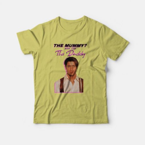 Brendan Fraser The Mummy? More Like the Daddy T-Shirt