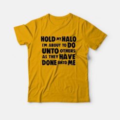 Hold My Halo I'm About To Do Unto Others As They Have Done Unto Me T-Shirt