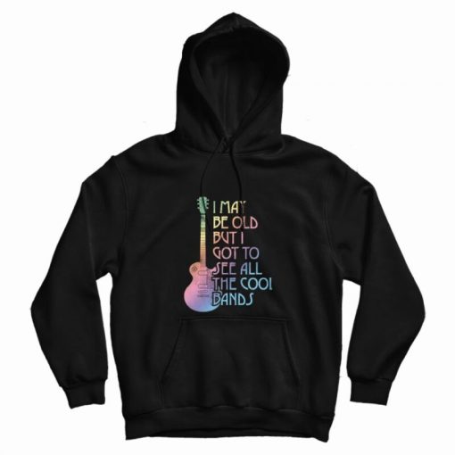 I May Be Old But I Got To See All The Cool Bands Hoodie