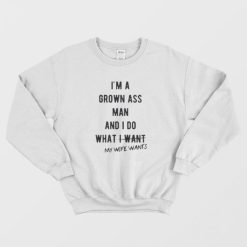 I'm a Grown Ass Man My Wife Wants Sweatshirt