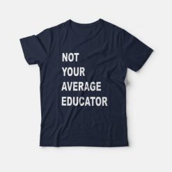 Not Your Average Educator T-Shirt