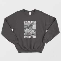 Napoleon Dynamite Give Me Some Of Your Tots Sweatshirt