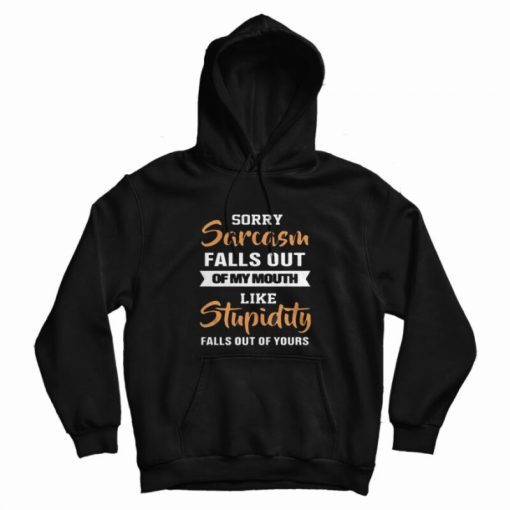 Sorry Sarcasm Falls Out of My Mouth Like Stupidity Falls Out Of Yours Hoodie
