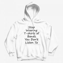Stop Wearing T-shirts of Bands You Don t Listen To Hoodie