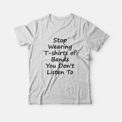 Stop Wearing T-shirts of Bands You Don t Listen To T-Shirt