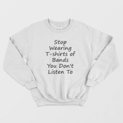 Stop Wearing T-shirts of Bands You Don t Listen To Sweatshirt