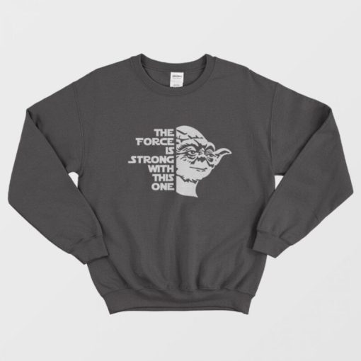 Star Wars Yoda The FORCE Is Strong With This One Sweatshirt