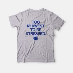 Too Midwest To Be Stressed T-Shirt