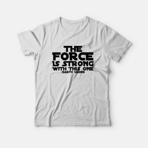 The force Is Strong With This One Shirt Darth Vader T-shirt