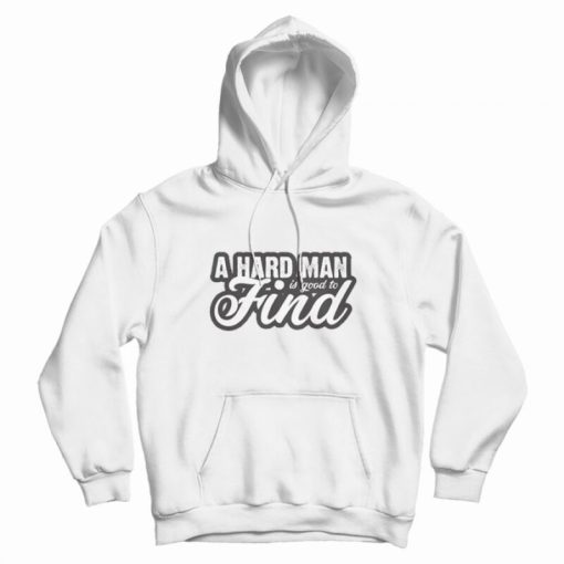 A Hard Man is Good to Find Hoodie